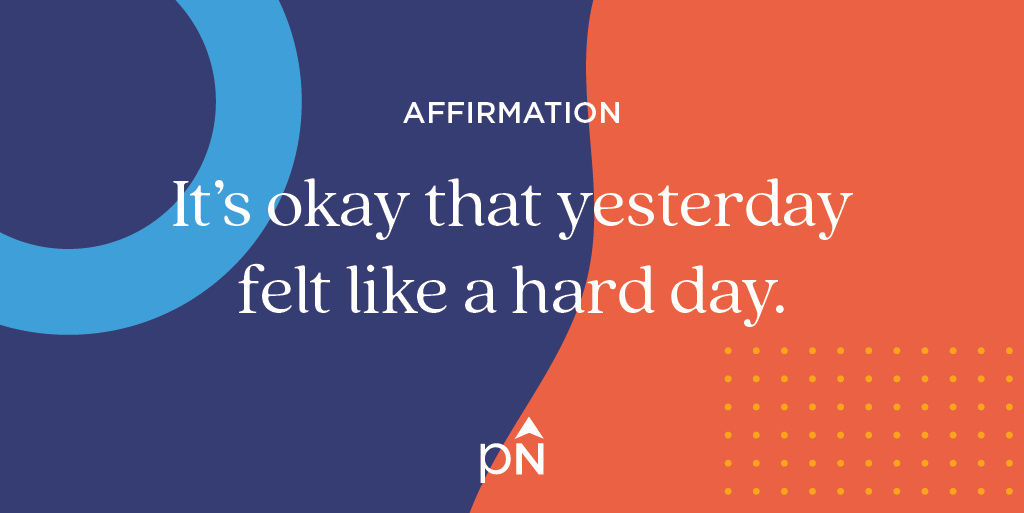 Affirmation: It's okay that yesterday felt like a hard day.